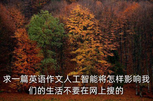 人工智能應(yīng)用領(lǐng)域有哪些英語作文，人工智能將會怎樣影響我們的生活英語作文怎么寫