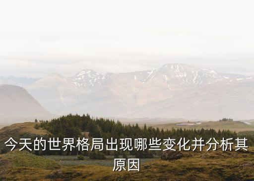 今天的世界格局出現(xiàn)哪些變化并分析其原因