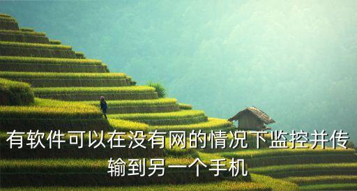 有軟件可以在沒(méi)有網(wǎng)的情況下監(jiān)控并傳輸?shù)搅硪粋€(gè)手機(jī)