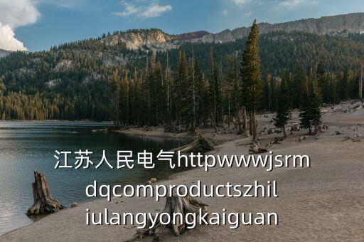 江蘇人民電氣httpwwwjsrmdqcomproductszhiliulangyongkaiguan