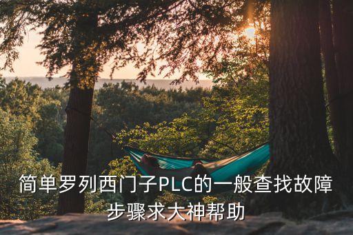 簡(jiǎn)單羅列西門子PLC的一般查找故障步驟求大神幫助