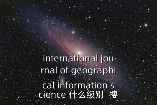 international journal of geographical information science 什么級別  搜