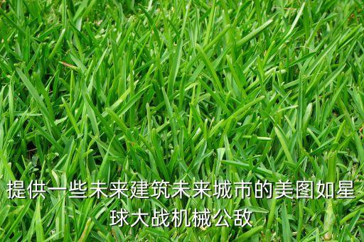 提供一些未來建筑未來城市的美圖如星球大戰(zhàn)機械公敵