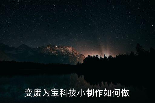 變廢為寶科技小制作如何做