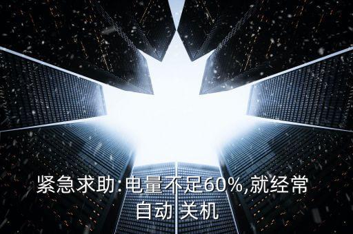 緊急求助:電量不足60%,就經(jīng)常 自動 關機