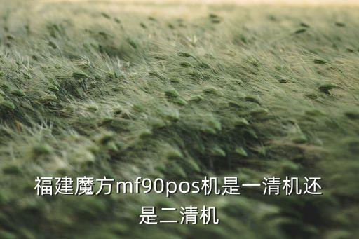 福建魔方mf90pos機(jī)是一清機(jī)還是二清機(jī)