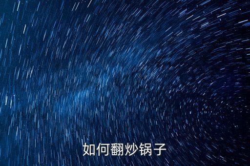 炒菜鍋怎么翻炒，如何翻炒鍋子