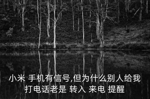 小米 手機(jī)有信號,但為什么別人給我打電話老是 轉(zhuǎn)入 來電 提醒
