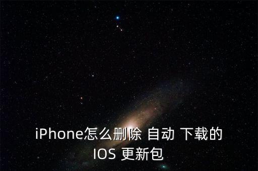 iPhone怎么刪除 自動(dòng) 下載的IOS 更新包
