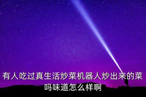 有人吃過真生活炒菜機(jī)器人炒出來的菜嗎味道怎么樣啊