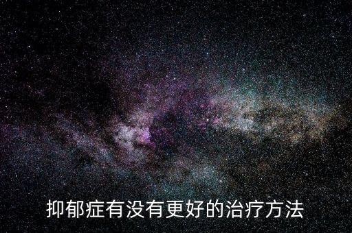 抑郁癥有新的更先進的治療方法嗎，治療抑郁癥有什么新方法