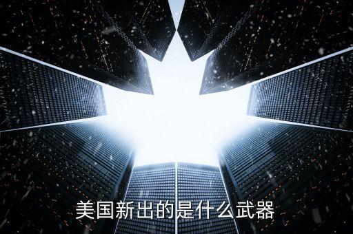 美國(guó)正在研制的最新武器，美國(guó)正在研究什么新式武器