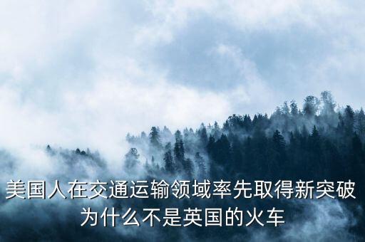 美國人在交通運輸領(lǐng)域率先取得新突破為什么不是英國的火車