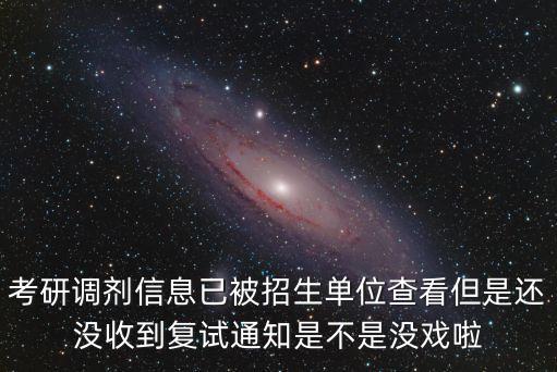 最新考研調劑信息，考研調劑信息已被招生單位查看但是還沒收到復試通知是不是沒戲啦