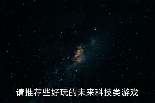 請(qǐng)推薦些好玩的未來科技類游戲