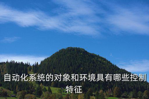自動(dòng)化系統(tǒng)的對(duì)象和環(huán)境具有哪些控制特征