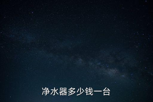 凈水設備多少錢一臺，凈水器一般多少錢一臺
