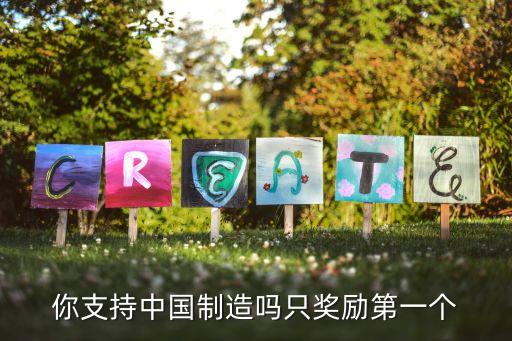 你支持中國(guó)制造嗎只獎(jiǎng)勵(lì)第一個(gè)