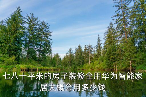 七八十平米的房子裝修全用華為智能家居大概會用多少錢
