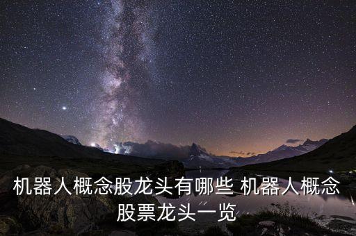 機(jī)器人概念股龍頭有哪些 機(jī)器人概念股票龍頭一覽