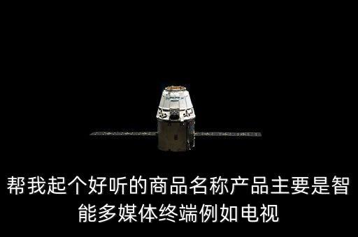 幫我起個(gè)好聽的商品名稱產(chǎn)品主要是智能多媒體終端例如電視