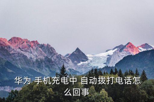 華為手機(jī)自動(dòng)撥號(hào),華為手機(jī)充電自動(dòng)通話或是高頻干擾造成