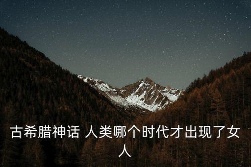 古希臘神話 人類哪個時代才出現(xiàn)了女人