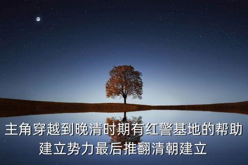 主角穿越到晚清時期有紅警基地的幫助建立勢力最后推翻清朝建立