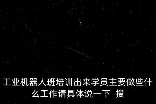 工業(yè)機(jī)器人班培訓(xùn)出來(lái)學(xué)員主要做些什么工作請(qǐng)具體說(shuō)一下  搜