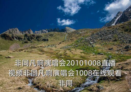 非同凡響演唱會20101008直播視頻非同凡響演唱會1008在線觀看非同