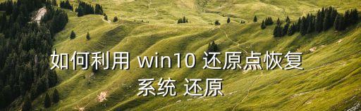 如何利用 win10 還原點恢復 系統(tǒng) 還原