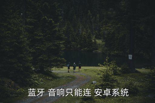  藍(lán)牙 音響只能連 安卓系統(tǒng)