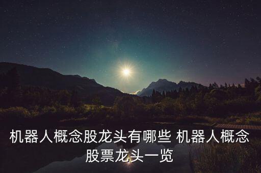 a股機(jī)器人龍頭股，機(jī)器人概念股有哪些 機(jī)器人概念股一覽