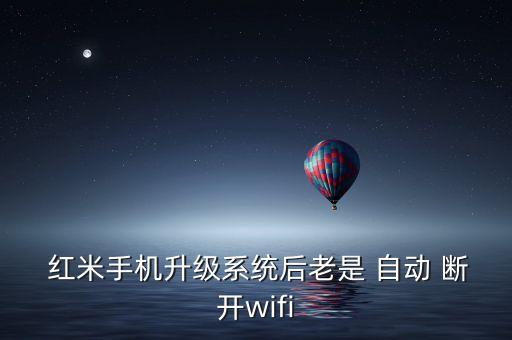  紅米手機(jī)升級(jí)系統(tǒng)后老是 自動(dòng) 斷開wifi