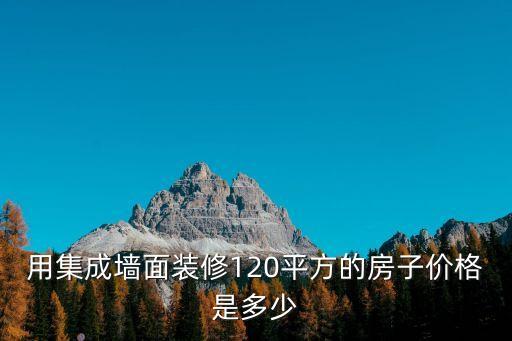 用集成墻面裝修120平方的房子價(jià)格是多少
