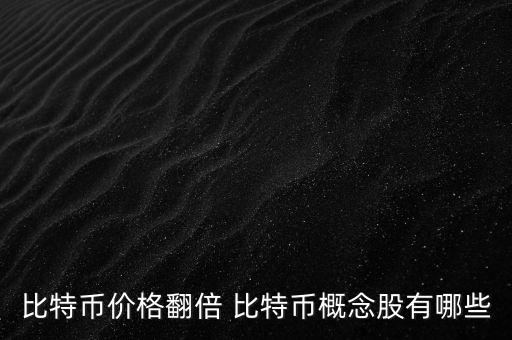 比特幣價(jià)格翻倍 比特幣概念股有哪些