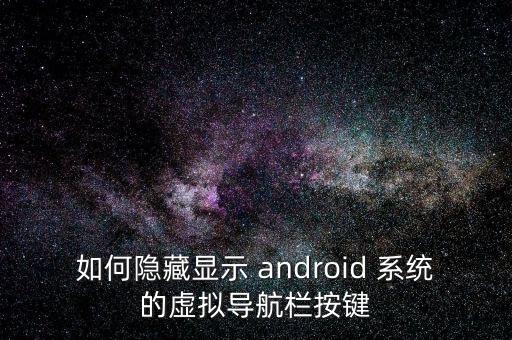 如何隱藏顯示 android 系統(tǒng)的虛擬導(dǎo)航欄按鍵