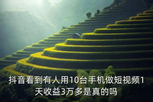 抖音看到有人用10臺(tái)手機(jī)做短視頻1天收益3萬多是真的嗎