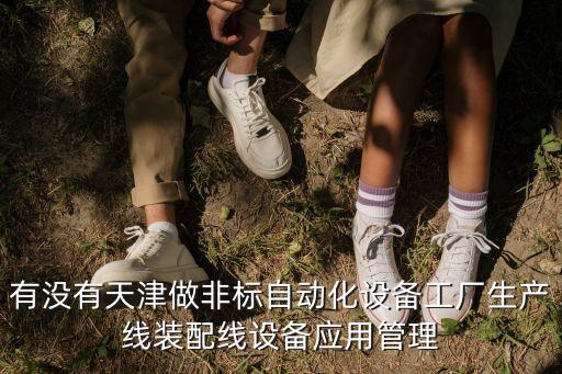 有沒有天津做非標(biāo)自動化設(shè)備工廠生產(chǎn)線裝配線設(shè)備應(yīng)用管理