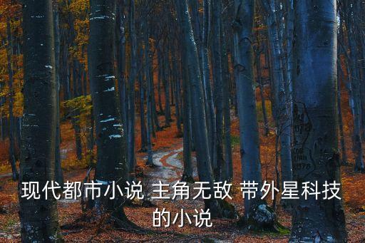 現(xiàn)代都市小說 主角無敵 帶外星科技的小說