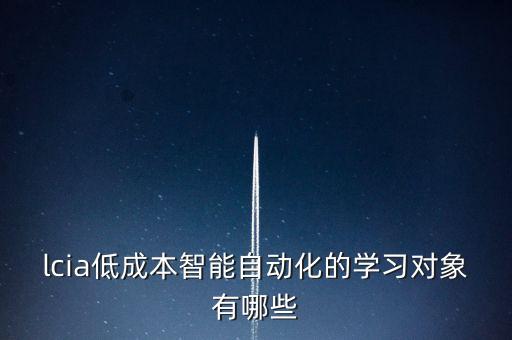 lcia低成本智能自動化的學(xué)習(xí)對象有哪些