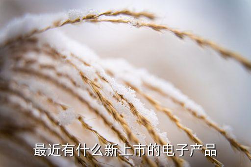 最近有什么新上市的電子產(chǎn)品
