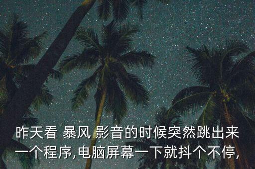 昨天看 暴風(fēng) 影音的時(shí)候突然跳出來(lái)一個(gè)程序,電腦屏幕一下就抖個(gè)不停,