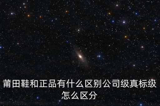 莆田鞋和正品有什么區(qū)別公司級真標級怎么區(qū)分