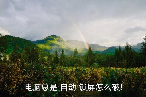  電腦總是 自動 鎖屏怎么破!