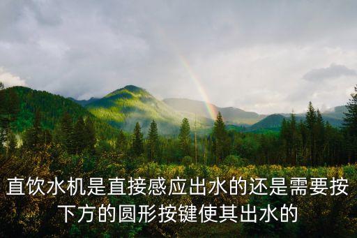 直飲水機(jī)是直接感應(yīng)出水的還是需要按下方的圓形按鍵使其出水的