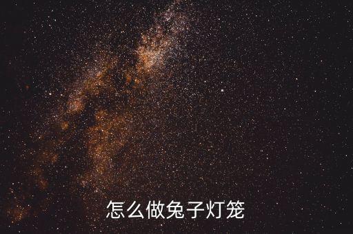 兔子花燈制作創(chuàng)意中秋節(jié)手工，怎樣制作中秋節(jié)兔子燈籠