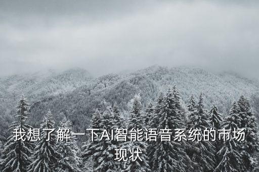 我想了解一下AI智能語音系統(tǒng)的市場(chǎng)現(xiàn)狀