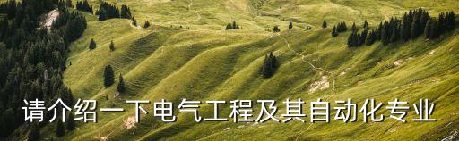 電氣工程及其自動(dòng)化介紹，簡歷上電氣工程及其自動(dòng)化專業(yè)介紹怎么寫