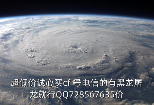 超低價(jià)誠心買cf 號電信的有黑龍屠龍就行QQ728567635價(jià)